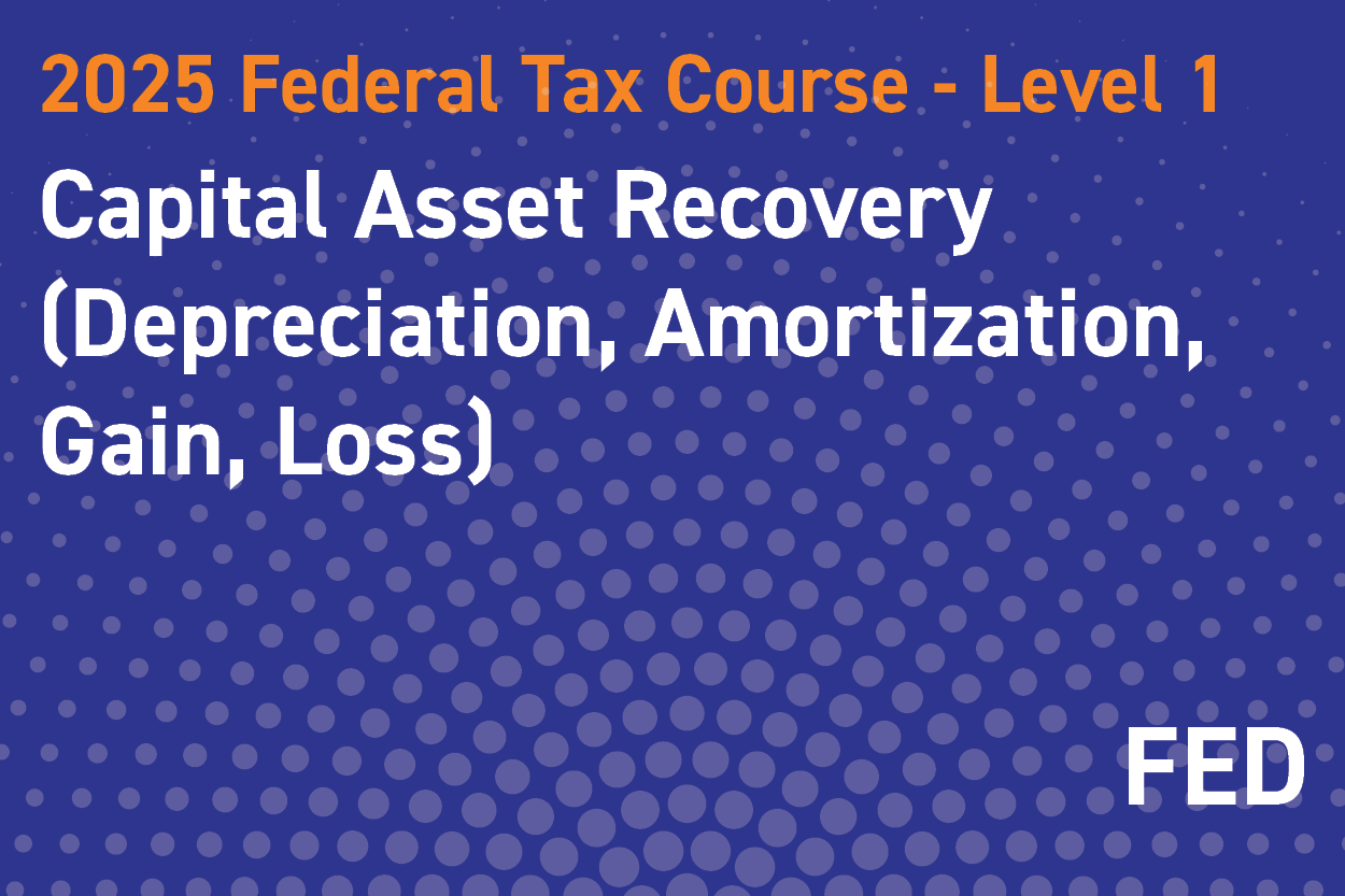 2025 Federal Tax Course - Level 1: Capital Asset Recovery (Depreciation, Amortization, Gain, Loss)