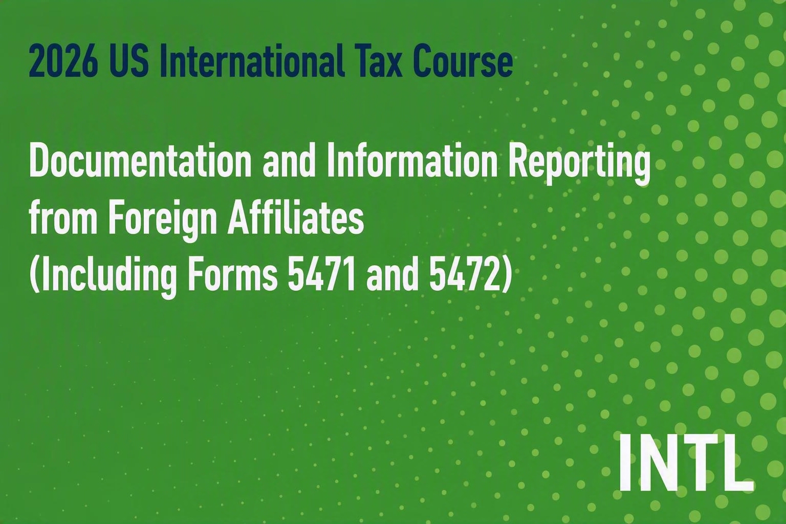 2026 US International Tax Course: Documentation and Information Reporting from Foreign Affiliates (Including Forms 5471 and 5472)