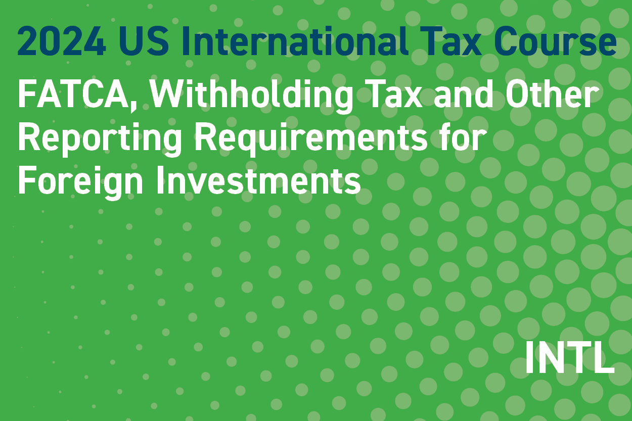 2024 US International Tax Course: FATCA, Withholding Tax and Other Reporting Requirements for Foreign Investments