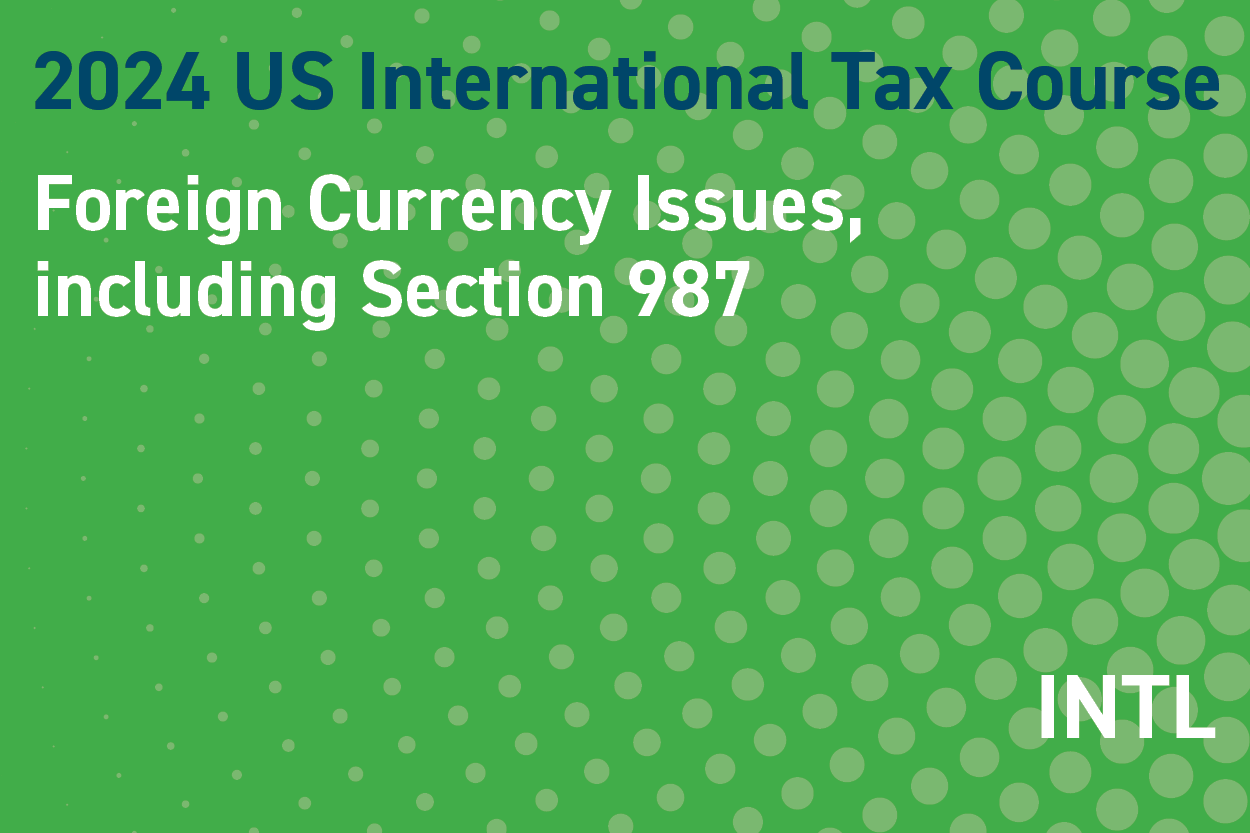 2024 US International Tax Course: Foreign Currency Issues, including Section 987