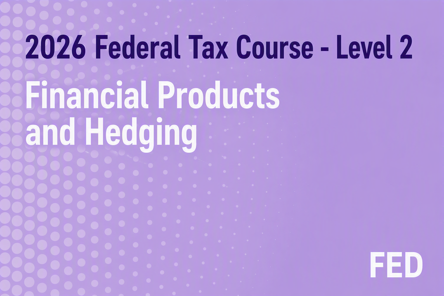 2026 Federal Tax Course - Level 2: Financial Products and Hedging