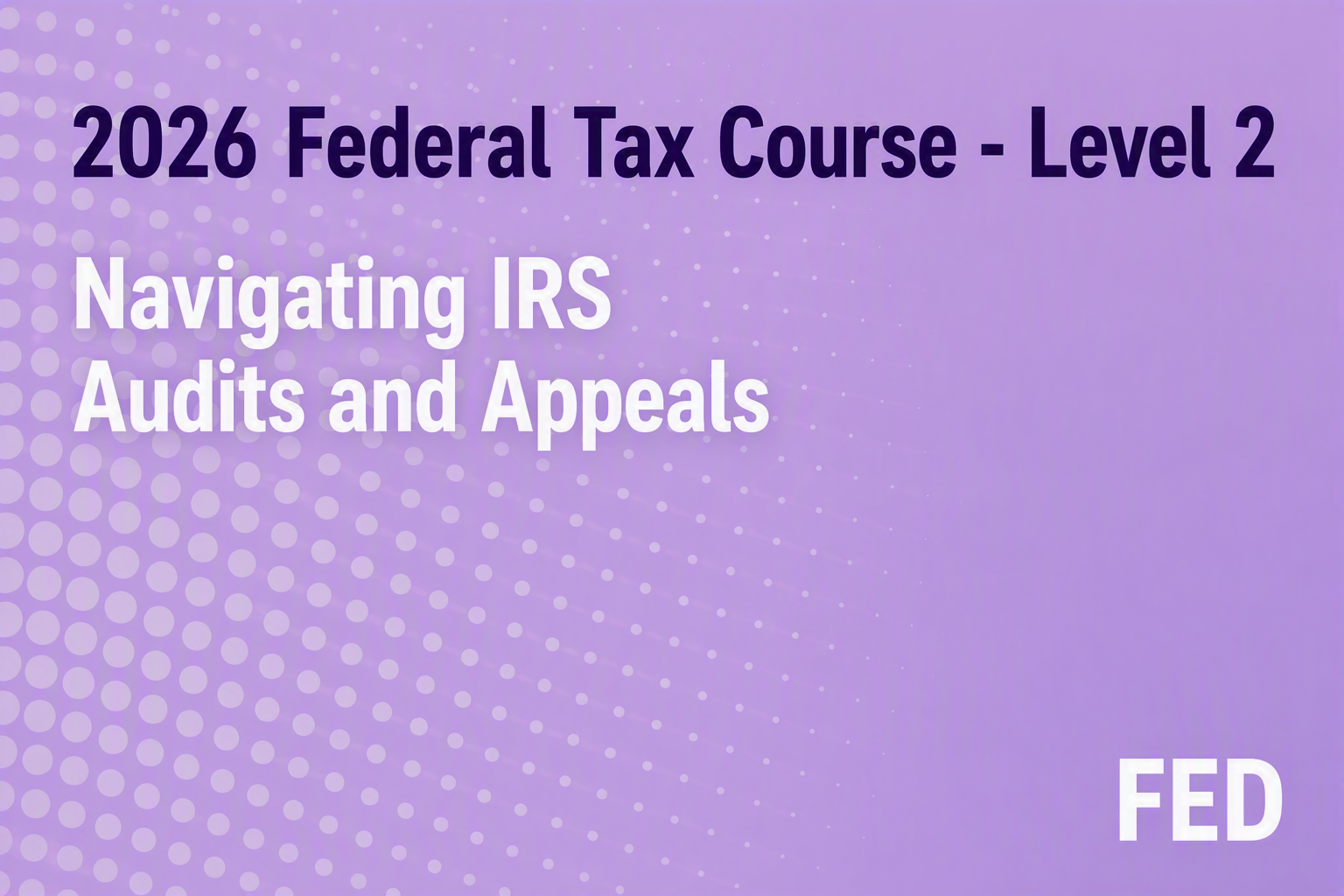 2026 Federal Tax Course - Level 2: Navigating IRS Audits and Appeals
