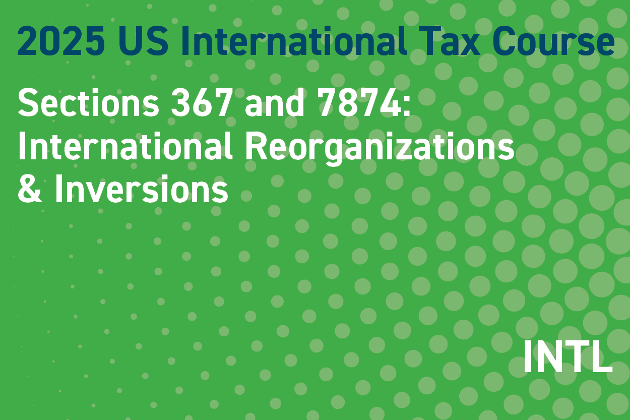 2025 US International Tax Course: Sections 367 and 7874: International Reorganizations & Inversions