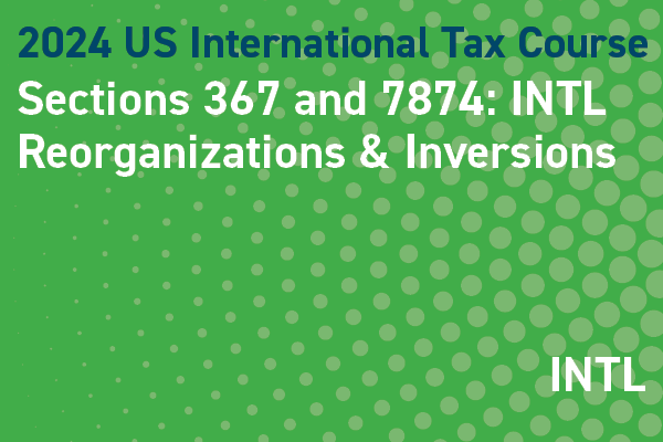2024 US International Tax Course: Sections 367 and 7874: International Reorganizations & Inversions