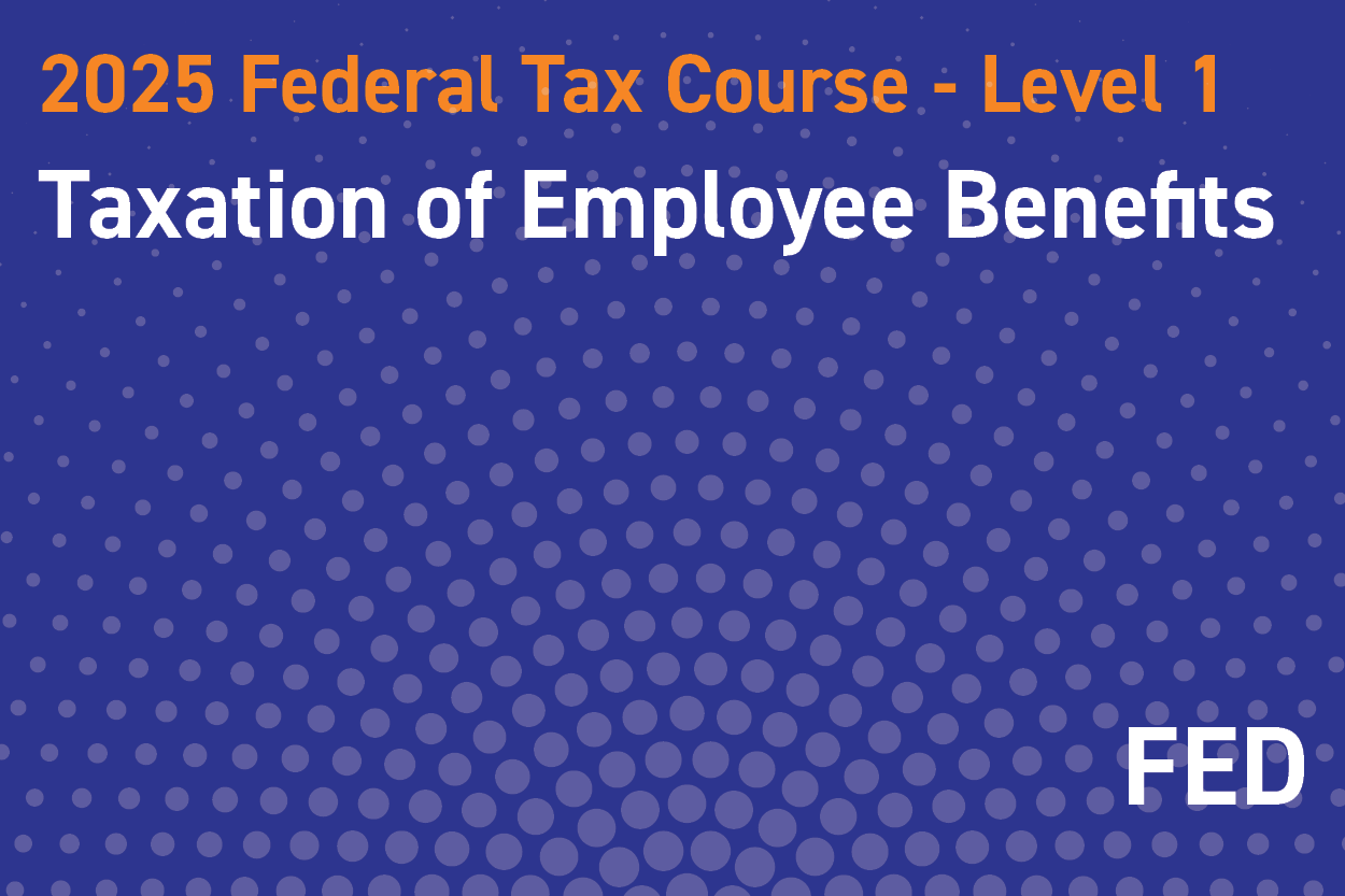 2025 Federal Tax Course - Level 1: Taxation of Employee Benefits