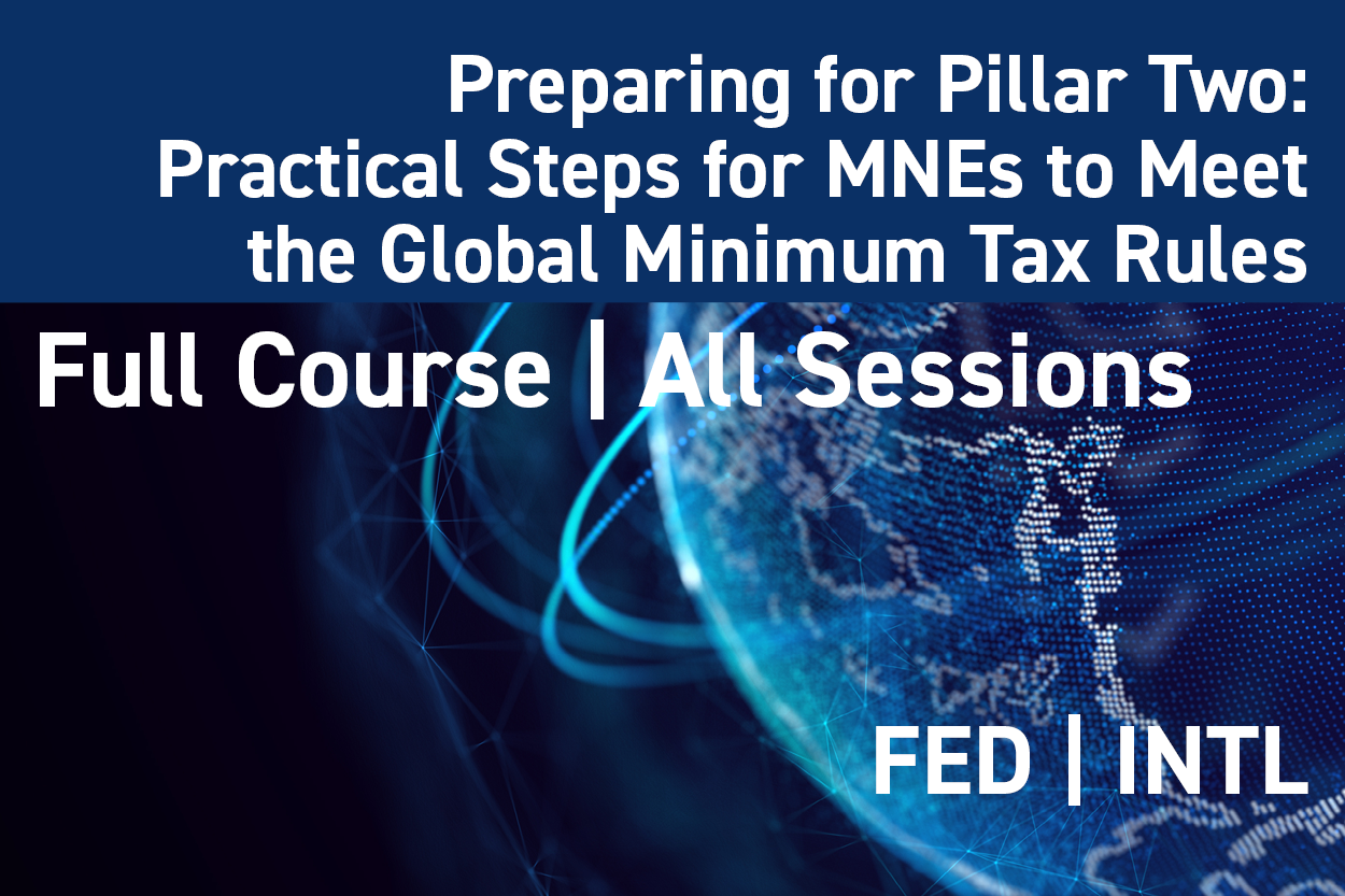 2025 Preparing for Pillar Two: All Sessions/Full Course: Practical Steps for MNEs to Meet the Global Minimum Tax Rules