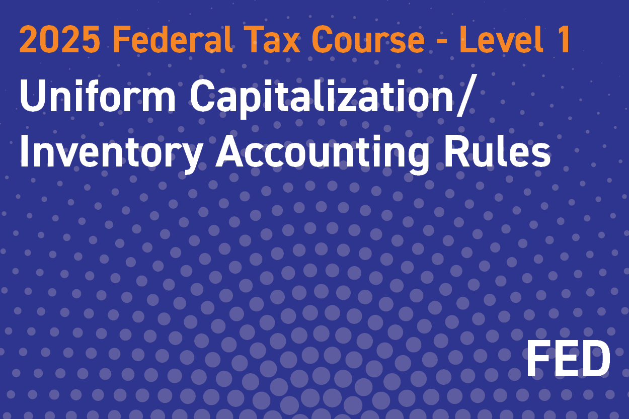 2025 Federal Tax Course - Level 1: Uniform Capitalization/Inventory Accounting Rules